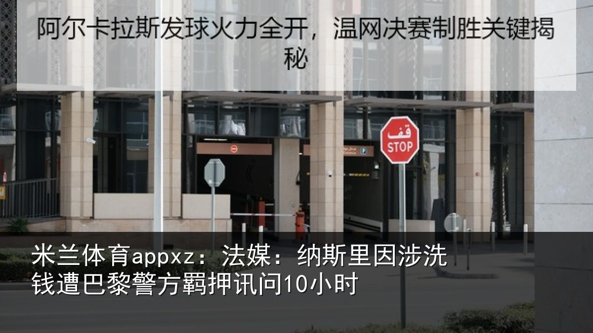 米兰体育appxz：法媒：纳斯里因涉洗钱遭巴黎警方羁押讯问10小时