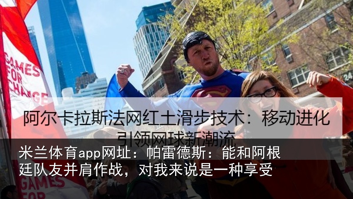 米兰体育app网址：帕雷德斯：能和阿根廷队友并肩作战，对我来说是一种享受