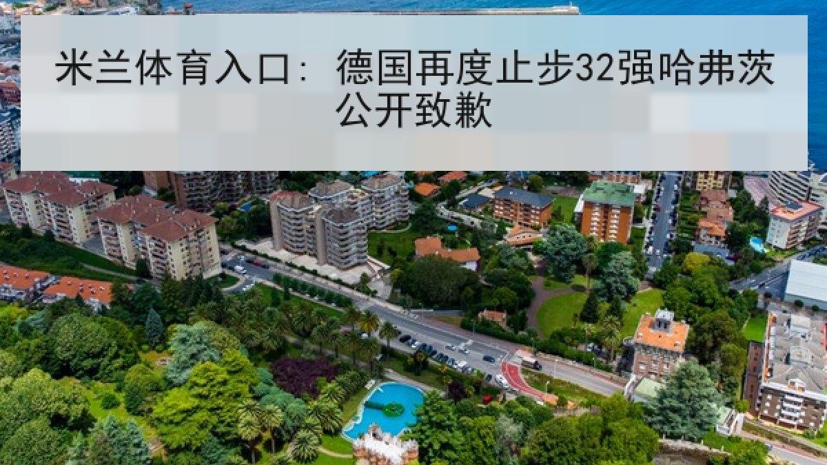 米兰体育入口: 德国再度止步32强哈弗茨公开致歉