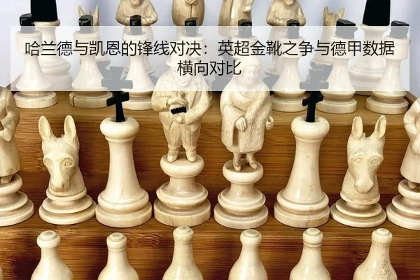 哈兰德与凯恩的锋线对决：英超金靴之争与德甲数据横向对比