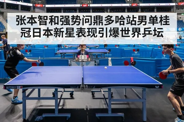 张本智和强势问鼎多哈站男单桂冠日本新星表现引爆世界乒坛
