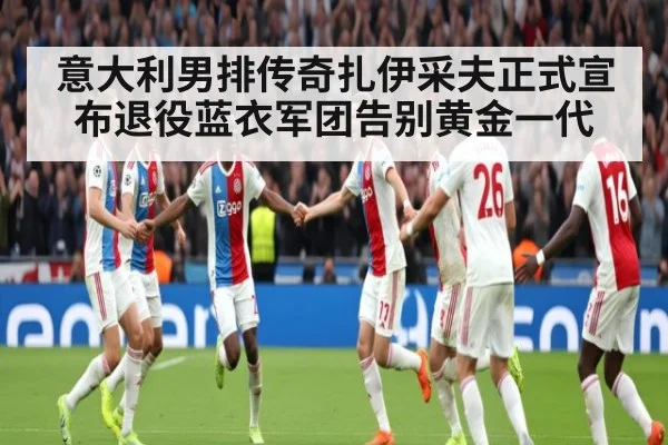 意大利男排传奇扎伊采夫正式宣布退役蓝衣军团告别黄金一代