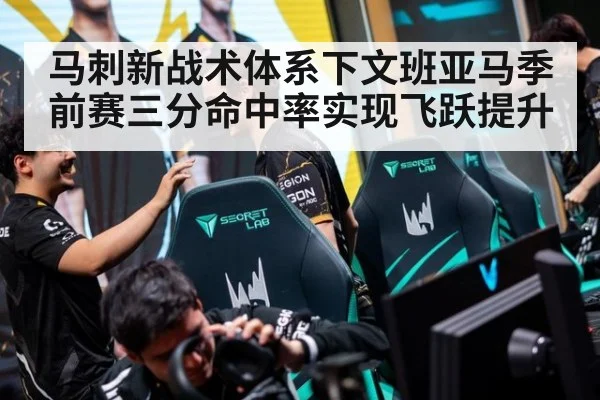 马刺新战术体系下文班亚马季前赛三分命中率实现飞跃提升